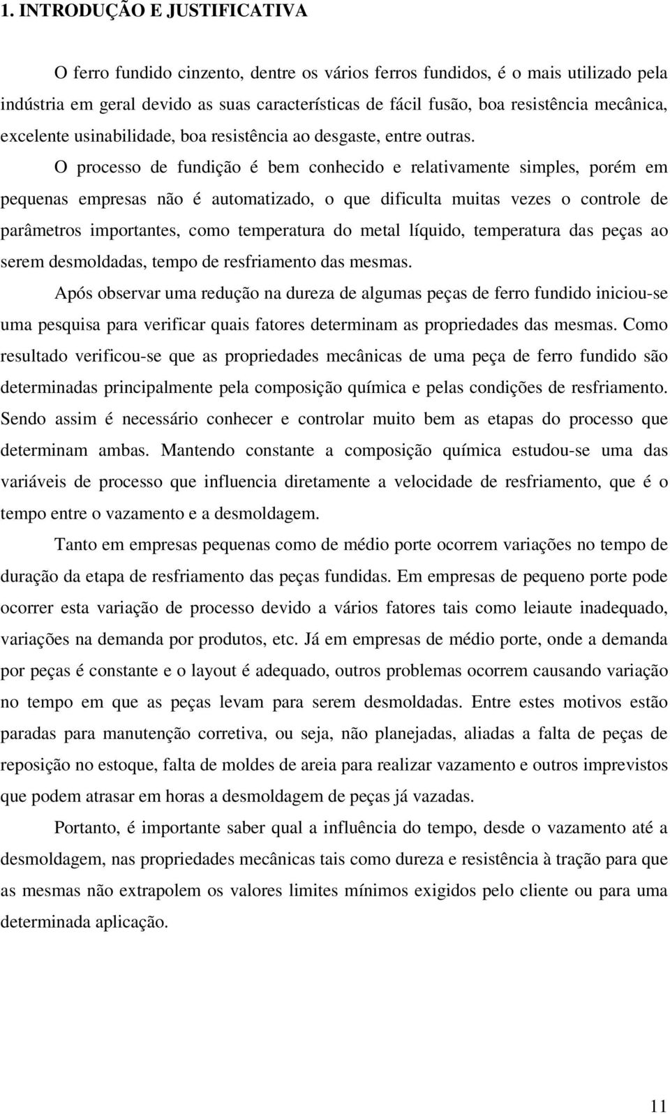 O processo de fundição é bem conhecido e relativamente simples, porém em pequenas empresas não é automatizado, o que dificulta muitas vezes o controle de parâmetros importantes, como temperatura do