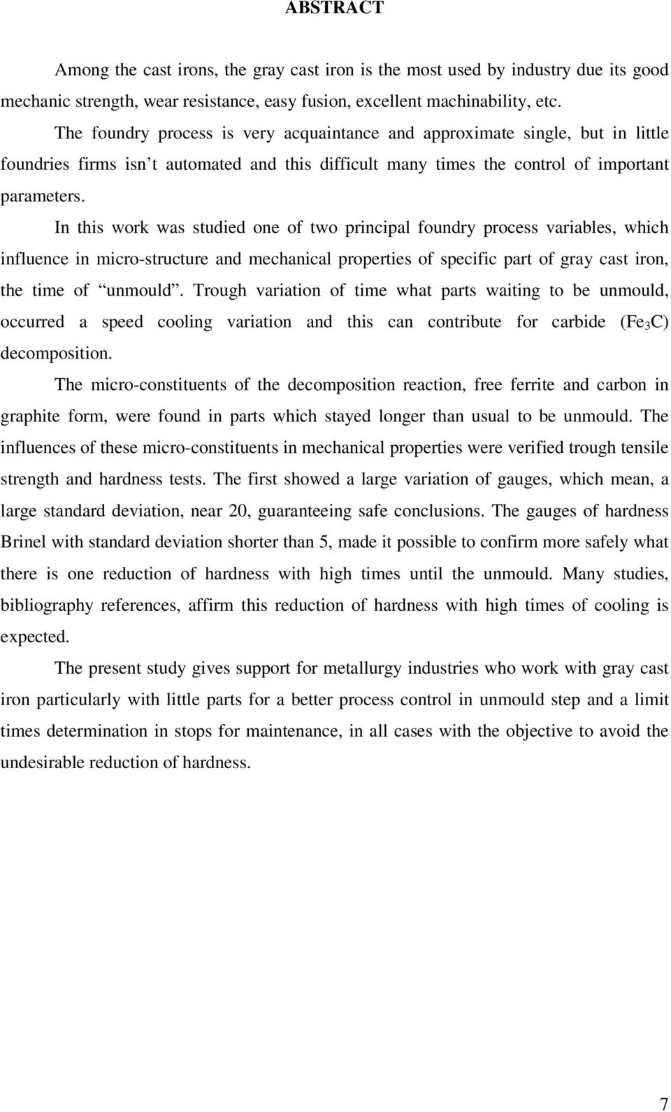 In this work was studied one of two principal foundry process variables, which influence in micro-structure and mechanical properties of specific part of gray cast iron, the time of unmould.