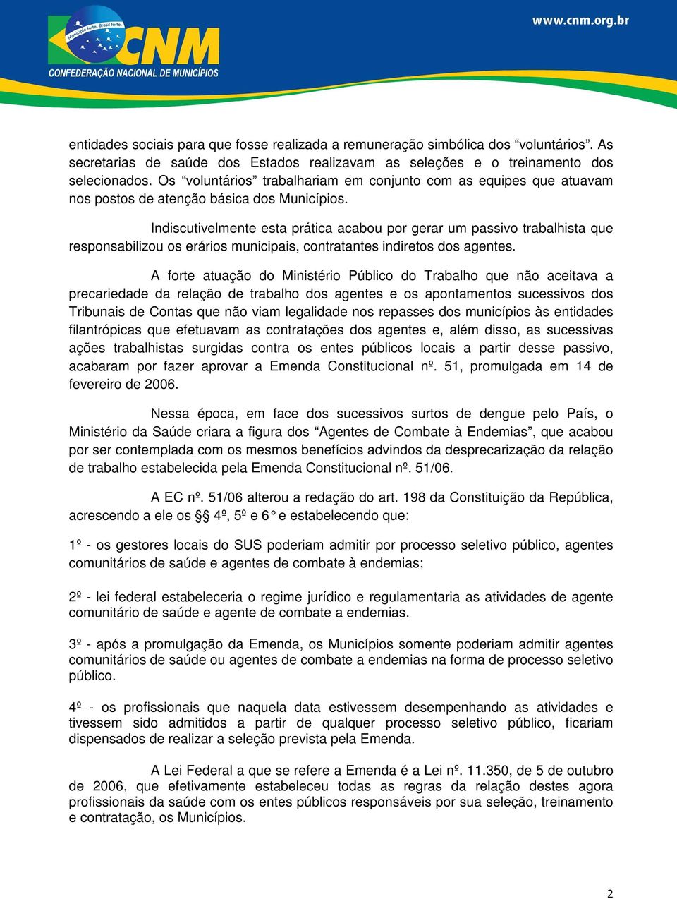 Indiscutivelmente esta prática acabou por gerar um passivo trabalhista que responsabilizou os erários municipais, contratantes indiretos dos agentes.