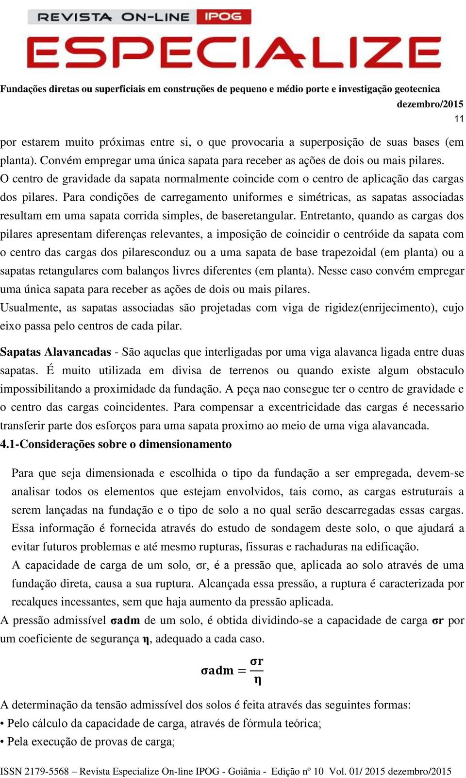 Para condições de carregamento uniformes e simétricas, as sapatas associadas resultam em uma sapata corrida simples, de baseretangular.