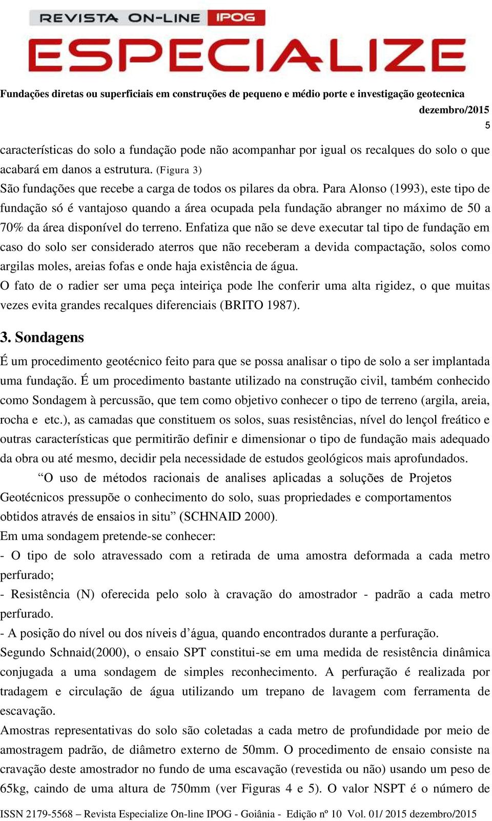 Enfatiza que não se deve executar tal tipo de fundação em caso do solo ser considerado aterros que não receberam a devida compactação, solos como argilas moles, areias fofas e onde haja existência de