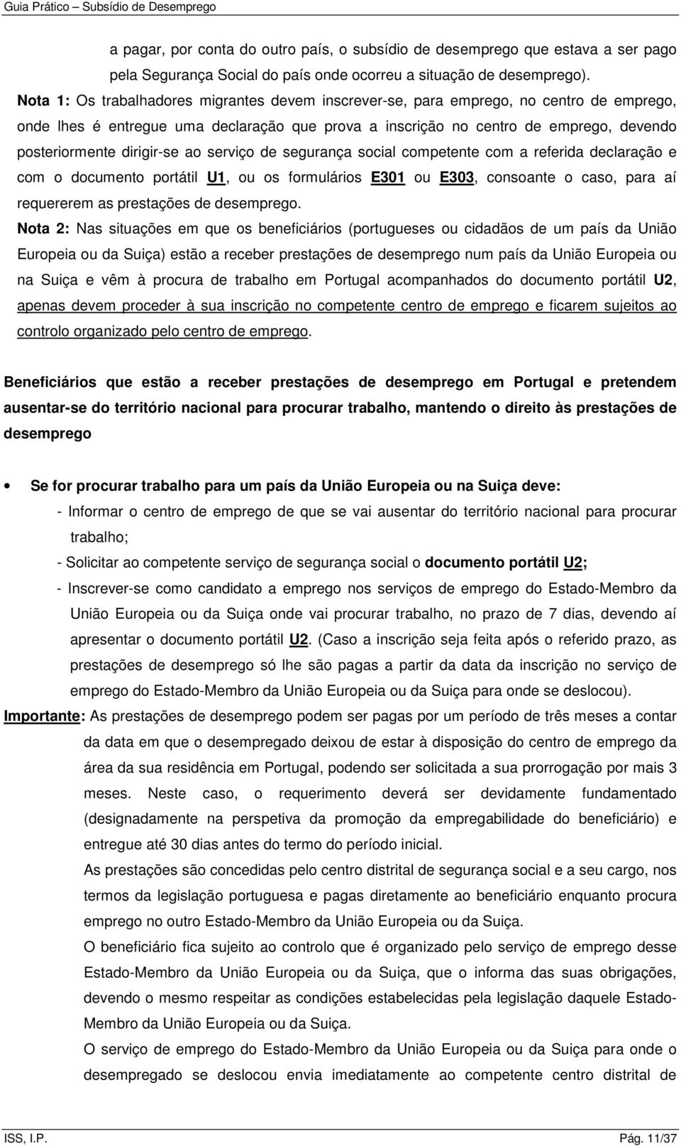 dirigir-se ao serviço de segurança social competente com a referida declaração e com o documento portátil U1, ou os formulários E301 ou E303, consoante o caso, para aí requererem as prestações de