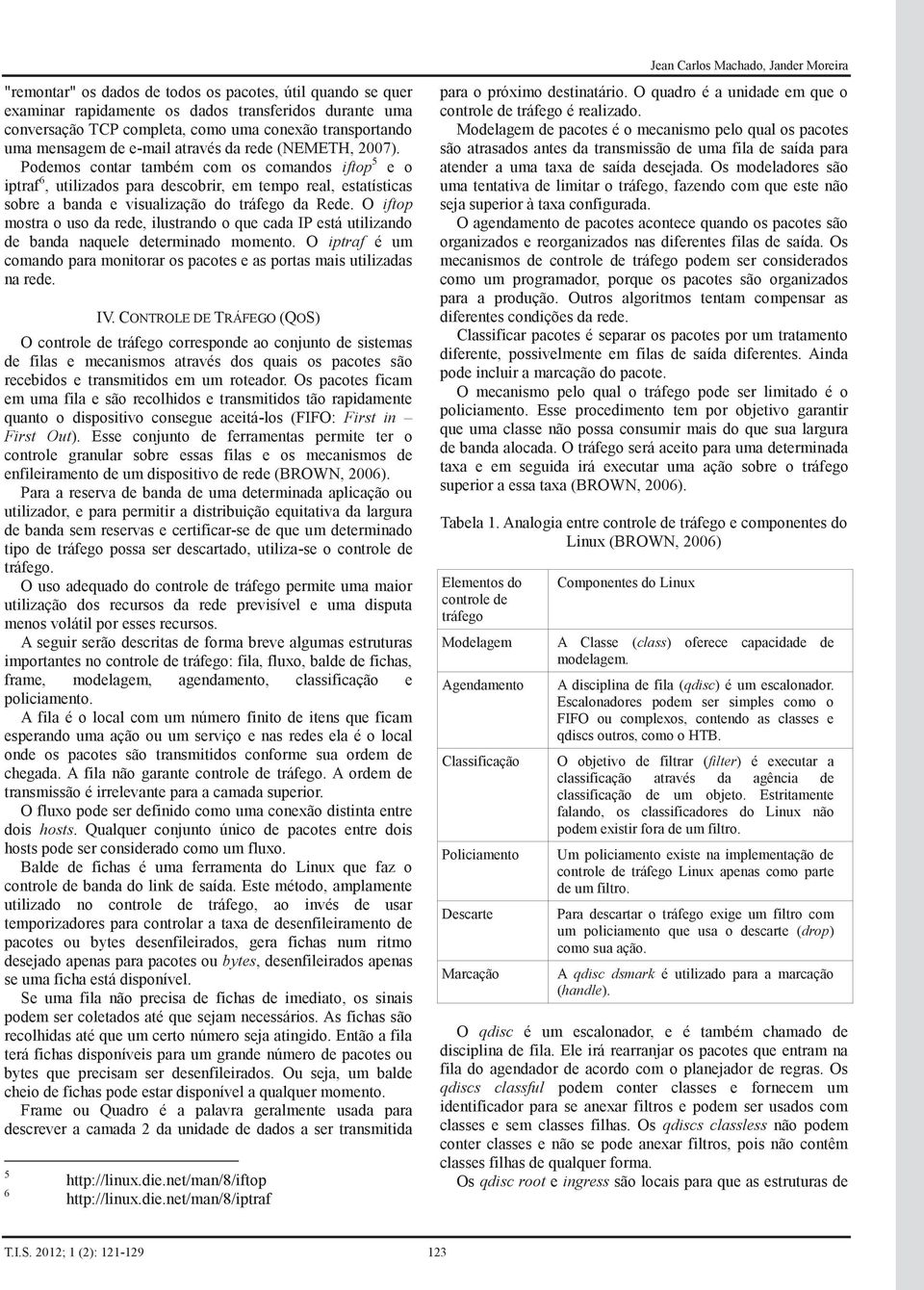 O iftop mostra o uso da rede, ilustrando o que cada IP está utilizando de banda naquele determinado momento. O iptraf é um comando para monitorar os pacotes e as portas mais utilizadas na rede. IV.