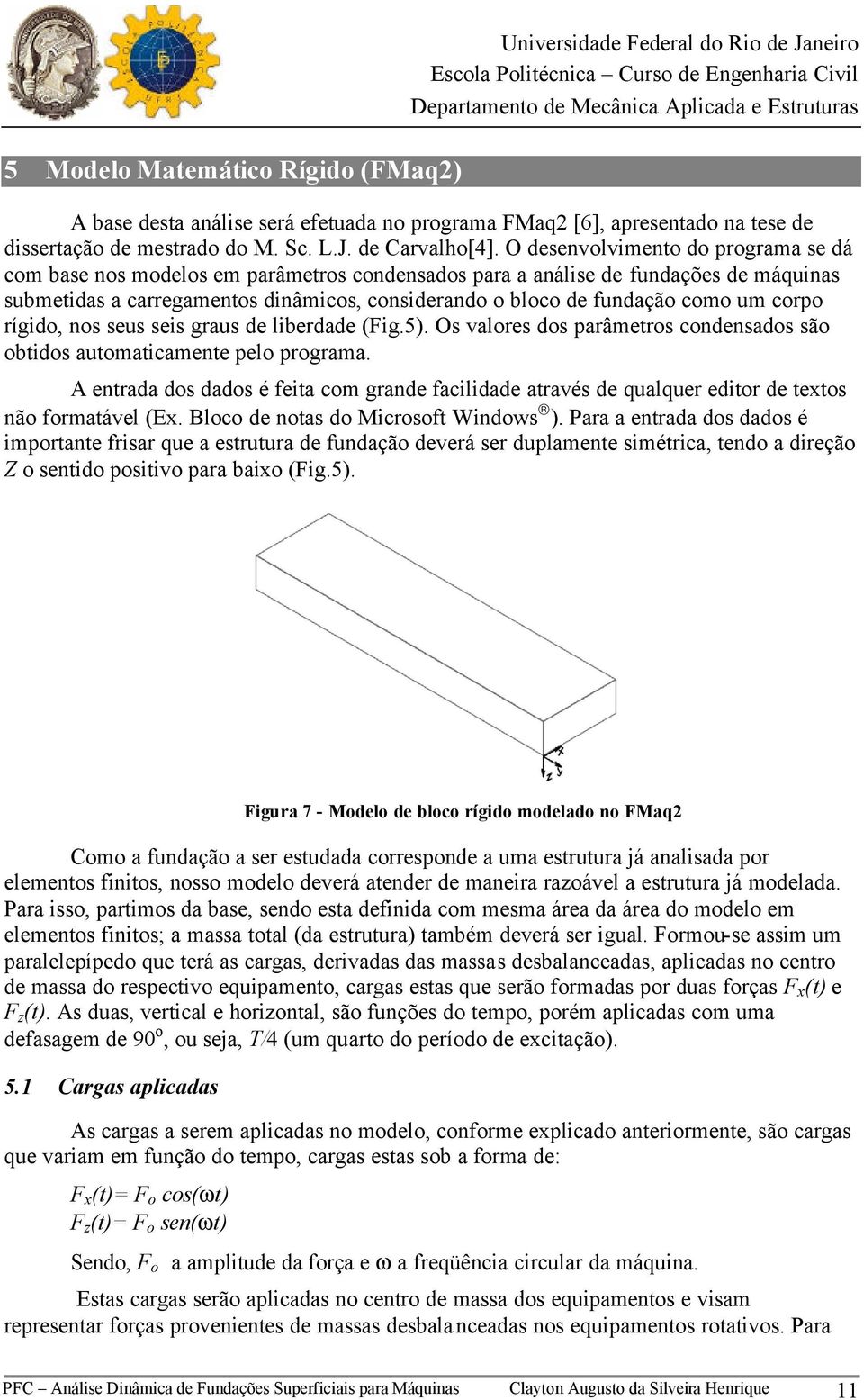 um corpo rígido, nos seus seis graus de liberdade (Fig.5). Os valores dos parâmetros condensados são obtidos automaticamente pelo programa.