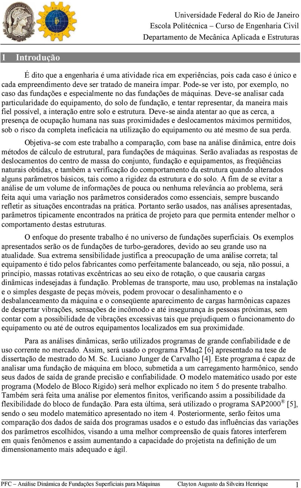 Deve-se analisar cada particularidade do equipamento, do solo de fundação, e tentar representar, da maneira mais fiel possível, a interação entre solo e estrutura.