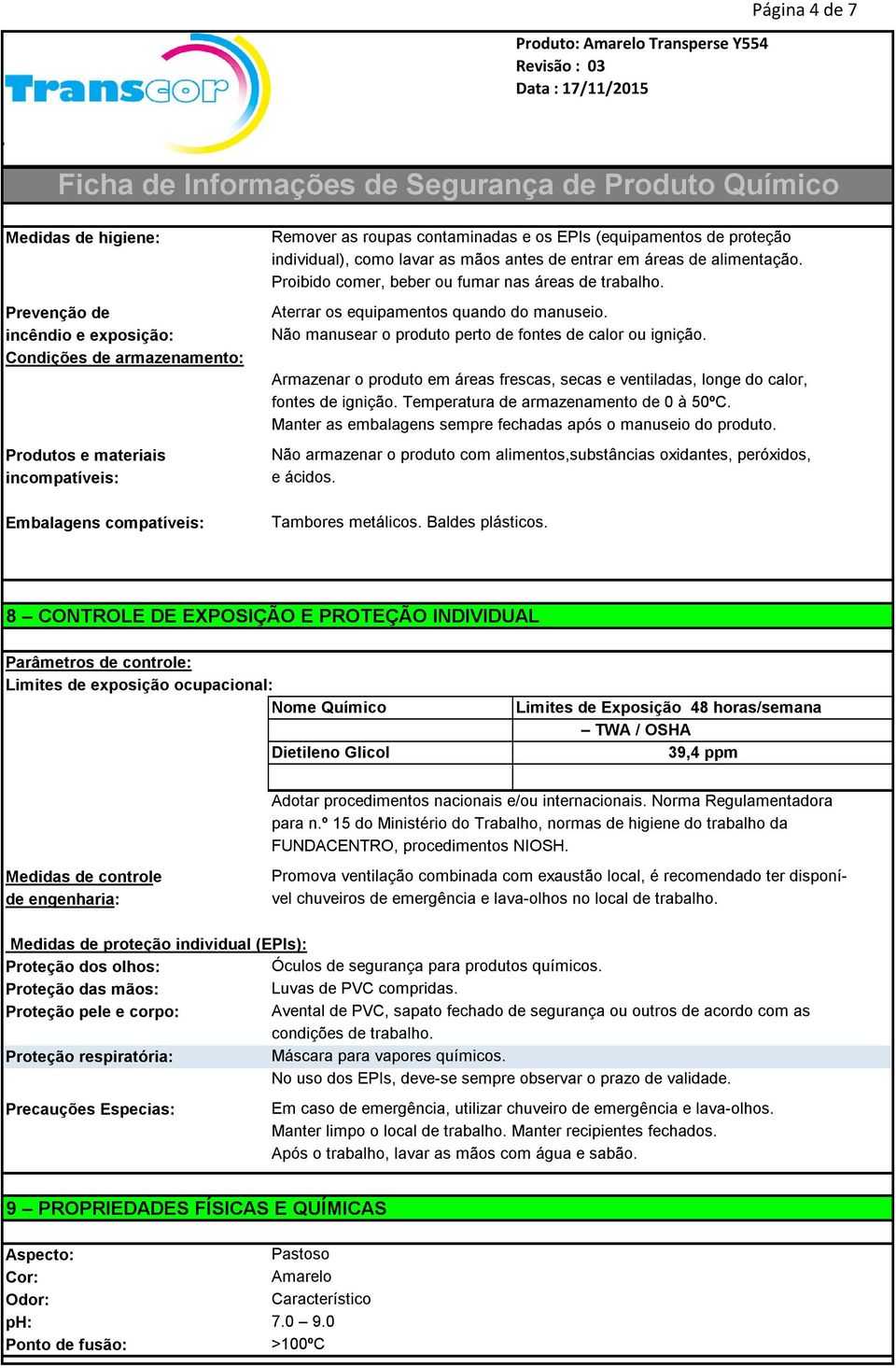 Não manusear o produto perto de fontes de calor ou ignição. Armazenar o produto em áreas frescas, secas e ventiladas, longe do calor, fontes de ignição. Temperatura de armazenamento de 0 à 50ºC.