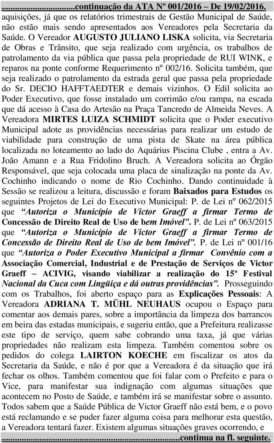 reparos na ponte conforme Requerimento nº 002/16. Solicita também, que seja realizado o patrolamento da estrada geral que passa pela propriedade do Sr. DECIO HAFFTAEDTER e demais vizinhos.