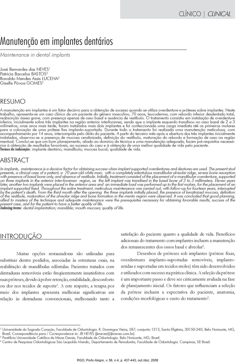 Neste trabalho, apresenta-se um caso clínico de um paciente do gênero masculino, 70 anos, leucoderma, com rebordo inferior desdentado total, reabsorção óssea grave, com presença apenas de osso basal