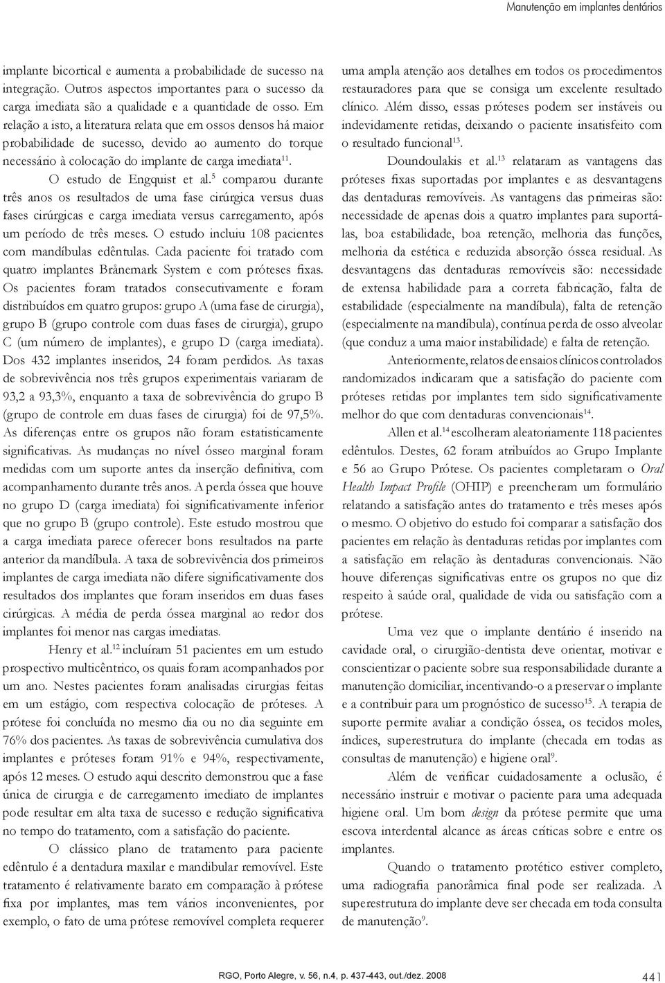 Em relação a isto, a literatura relata que em ossos densos há maior probabilidade de sucesso, devido ao aumento do torque necessário à colocação do implante de carga imediata 11.