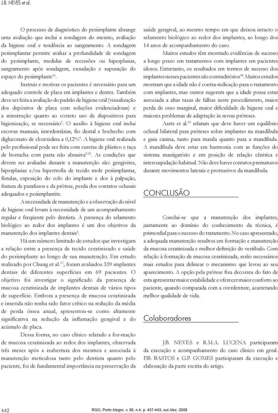 16. Instruir e motivar os pacientes é necessário para um adequado controle de placa em implantes e dentes.