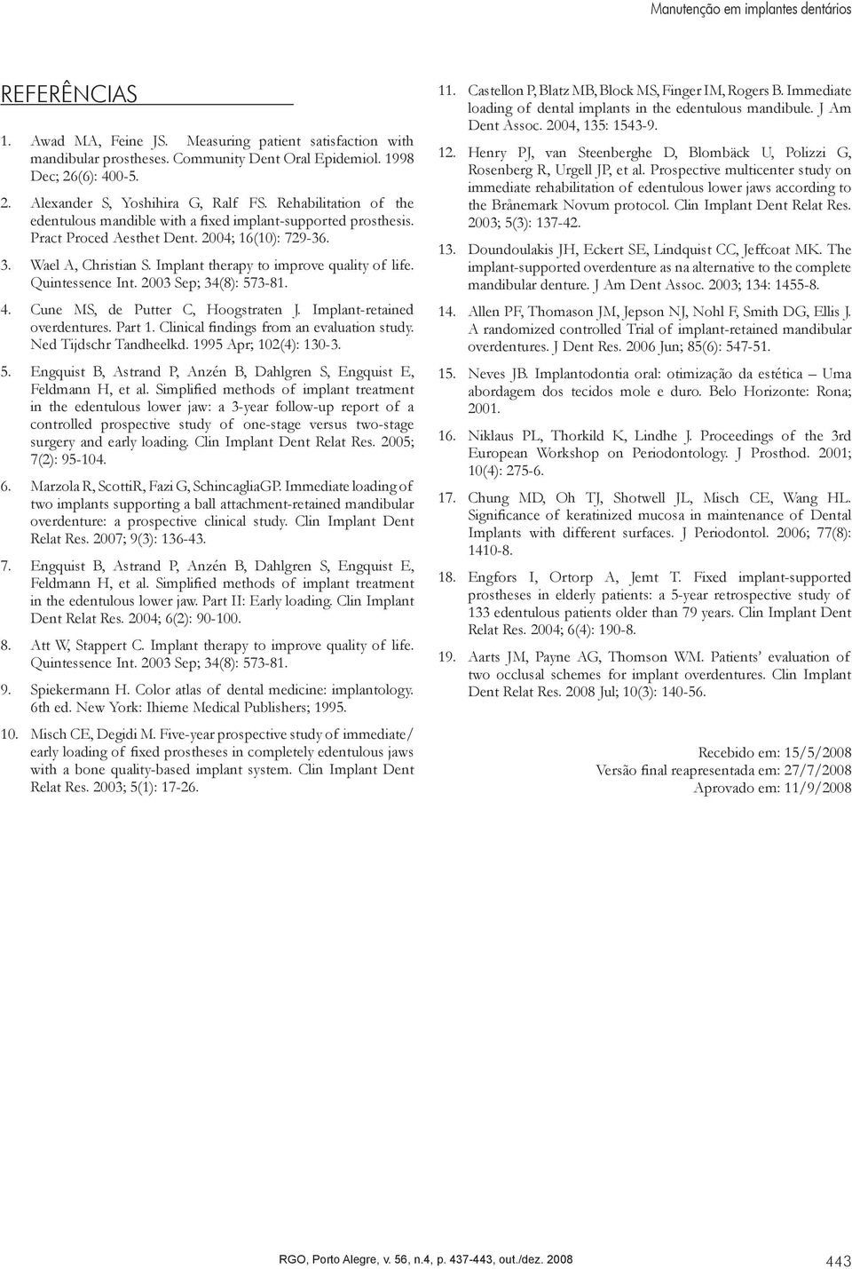 Wael A, Christian S. Implant therapy to improve quality of life. Quintessence Int. 2003 Sep; 34(8): 573-81. Cune MS, de Putter C, Hoogstraten J. Implant-retained overdentures. Part 1.