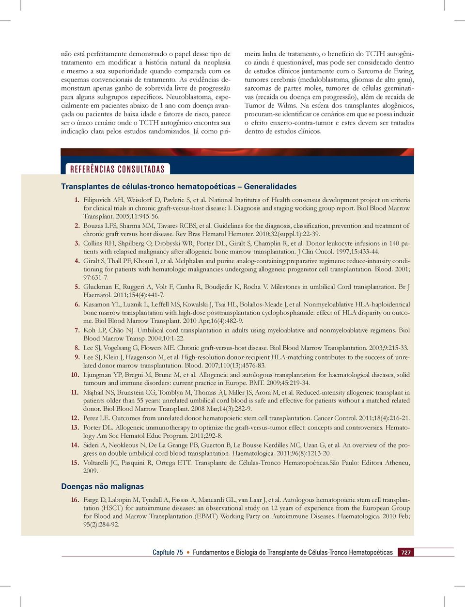 Neuroblastoma, especialmente em pacientes abaixo de 1 ano com doença avançada ou pacientes de baixa idade e fatores de risco, parece ser o único cenário onde o TCTH autogênico encontra sua indicação