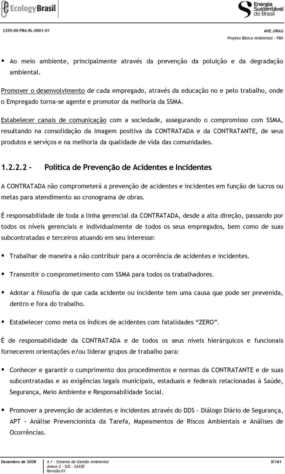 Estabelecer canais de comunicação com a sociedade, assegurando o compromisso com SSMA, resultando na consolidação da imagem positiva da CONTRATADA e da CONTRATANTE, de seus produtos e serviços e na