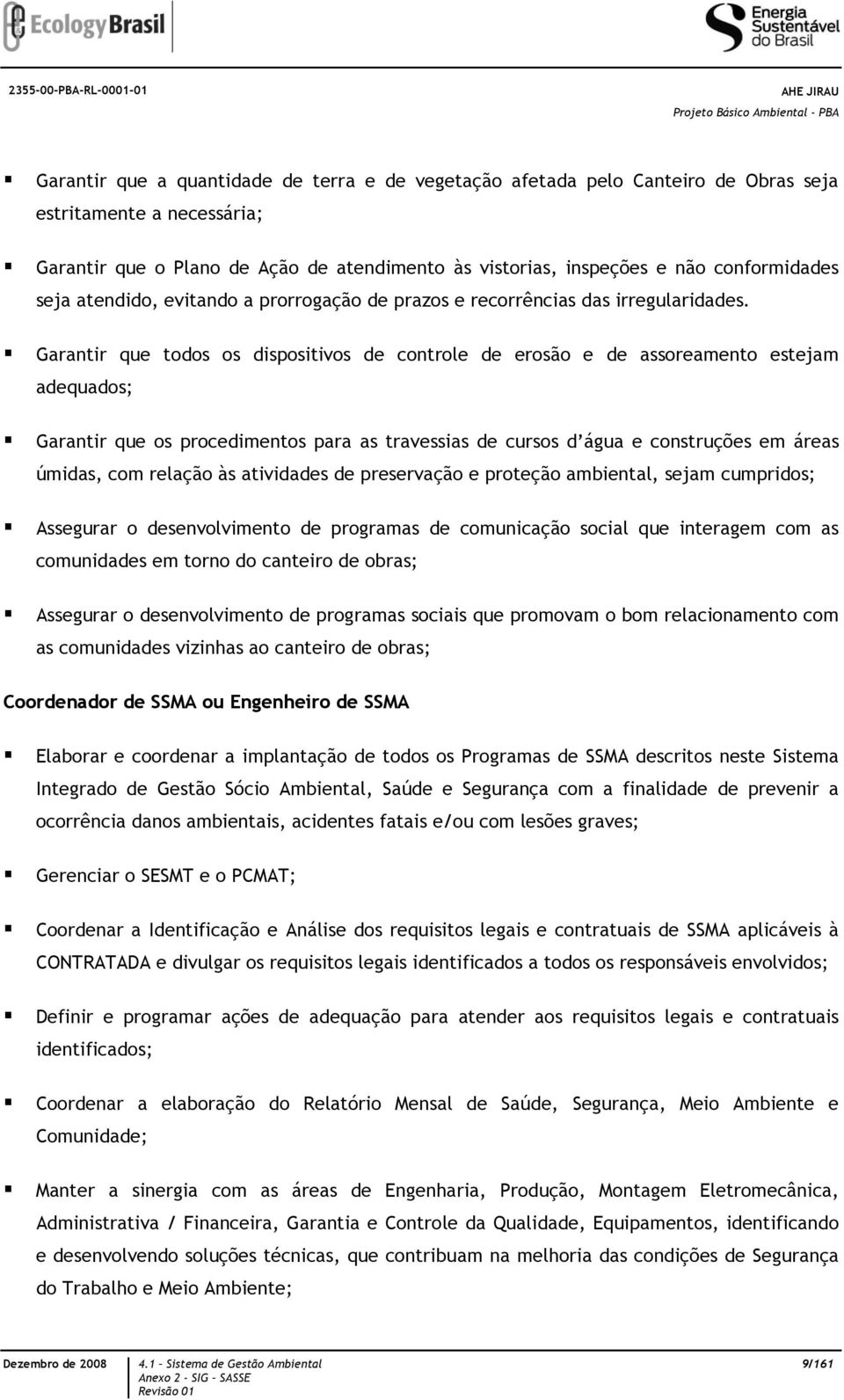 Garantir que todos os dispositivos de controle de erosão e de assoreamento estejam adequados; Garantir que os procedimentos para as travessias de cursos d água e construções em áreas úmidas, com