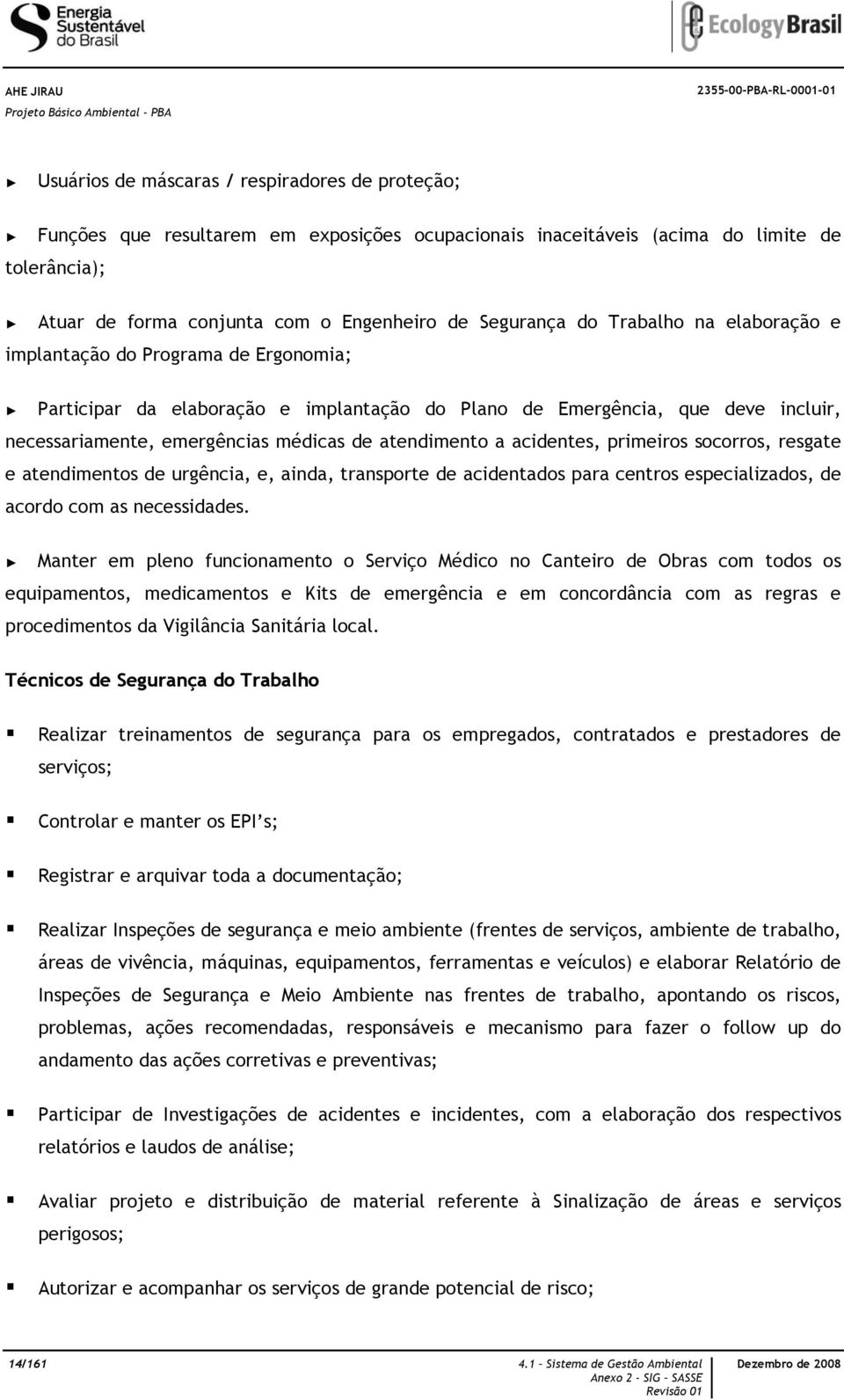 médicas de atendimento a acidentes, primeiros socorros, resgate e atendimentos de urgência, e, ainda, transporte de acidentados para centros especializados, de acordo com as necessidades.