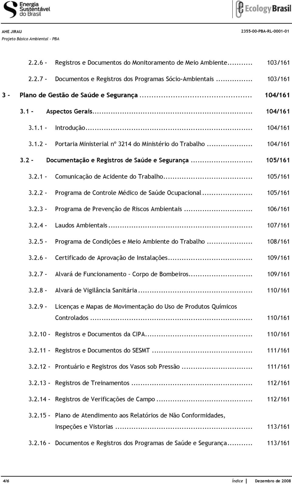 .. 105/161 3.2.1 - Comunicação de Acidente do Trabalho... 105/161 3.2.2 - Programa de Controle Médico de Saúde Ocupacional... 105/161 3.2.3 - Programa de Prevenção de Riscos Ambientais... 106/161 3.2.4 - Laudos Ambientais.