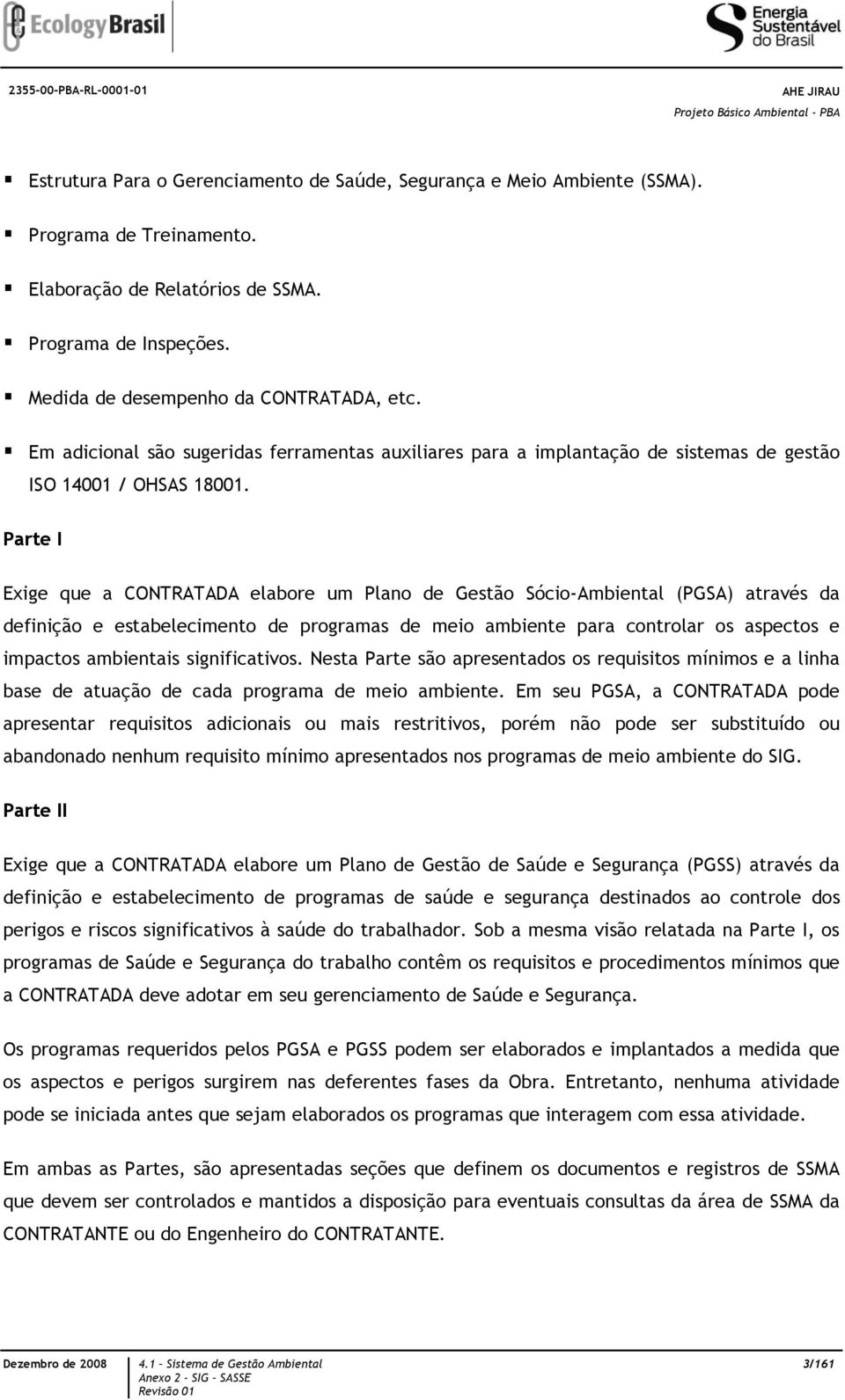 Parte I Exige que a CONTRATADA elabore um Plano de Gestão Sócio-Ambiental (PGSA) através da definição e estabelecimento de programas de meio ambiente para controlar os aspectos e impactos ambientais