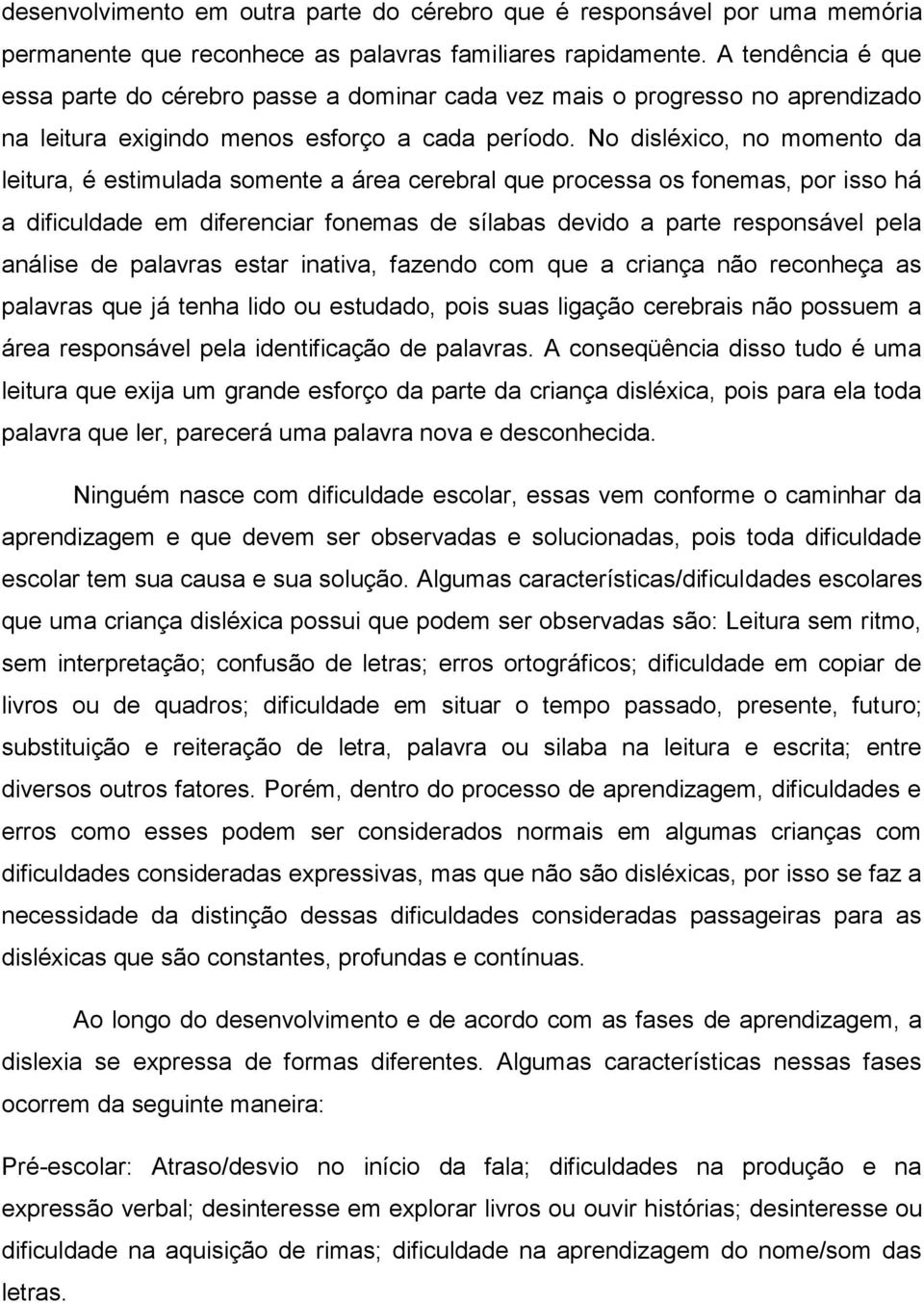 No disléxico, no momento da leitura, é estimulada somente a área cerebral que processa os fonemas, por isso há a dificuldade em diferenciar fonemas de sílabas devido a parte responsável pela análise