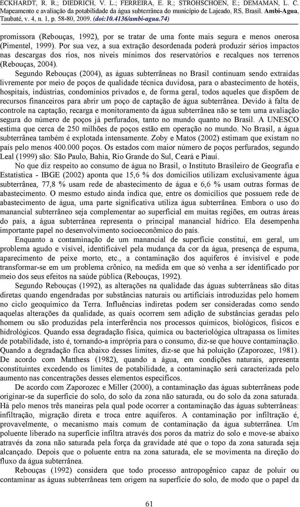 Segundo Rebouças (2004), as águas subterrâneas no Brasil continuam sendo extraídas livremente por meio de poços de qualidade técnica duvidosa, para o abastecimento de hotéis, hospitais, indústrias,