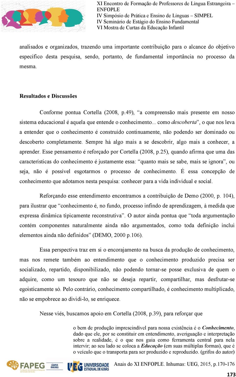 .. como descoberta, o que nos leva a entender que o conhecimento é construído continuamente, não podendo ser dominado ou descoberto completamente.