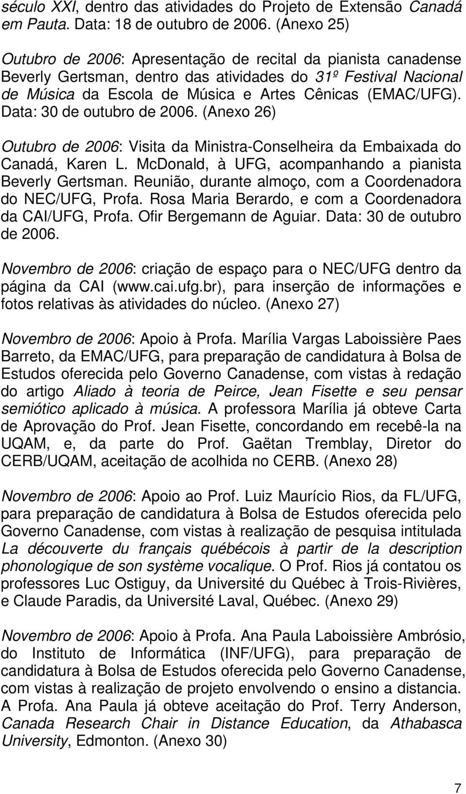 Data: 30 de outubro de 2006. (Anexo 26) Outubro de 2006: Visita da Ministra-Conselheira da Embaixada do Canadá, Karen L. McDonald, à UFG, acompanhando a pianista Beverly Gertsman.