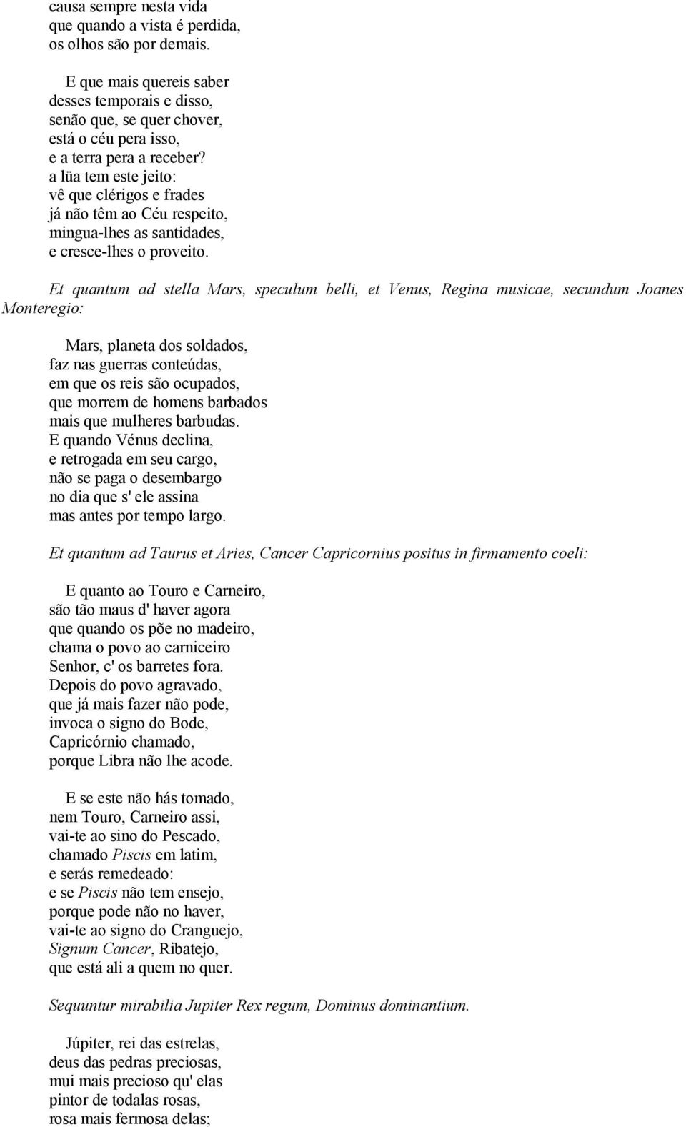 a lüa tem este jeito: vê que clérigos e frades já não têm ao Céu respeito, mingua-lhes as santidades, e cresce-lhes o proveito.