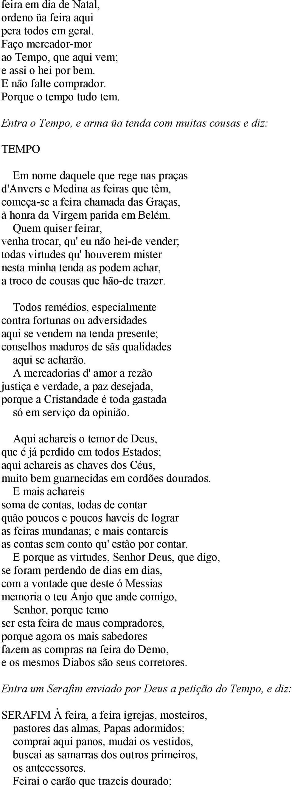 em Belém. Quem quiser feirar, venha trocar, qu' eu não hei-de vender; todas virtudes qu' houverem mister nesta minha tenda as podem achar, a troco de cousas que hão-de trazer.