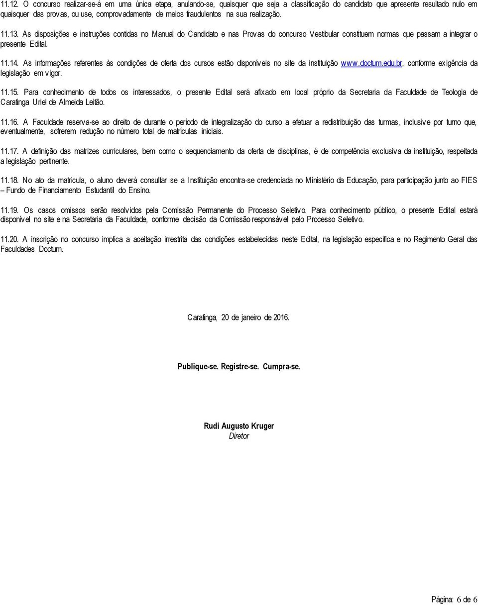 fraudulentos na sua realização. 11.13. As disposições e instruções contidas no Manual do Candidato e nas Provas do concurso Vestibular constituem normas que passam a integrar o presente Edital. 11.14.