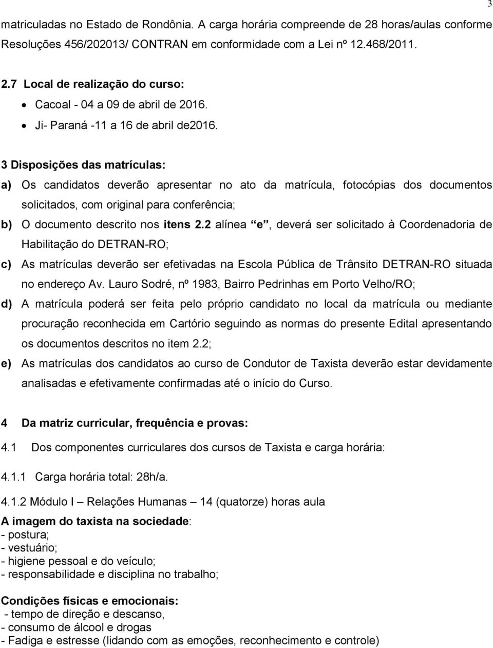 3 Disposições das matrículas: a) Os candidatos deverão apresentar no ato da matrícula, fotocópias dos documentos solicitados, com original para conferência; b) O documento descrito nos itens 2.