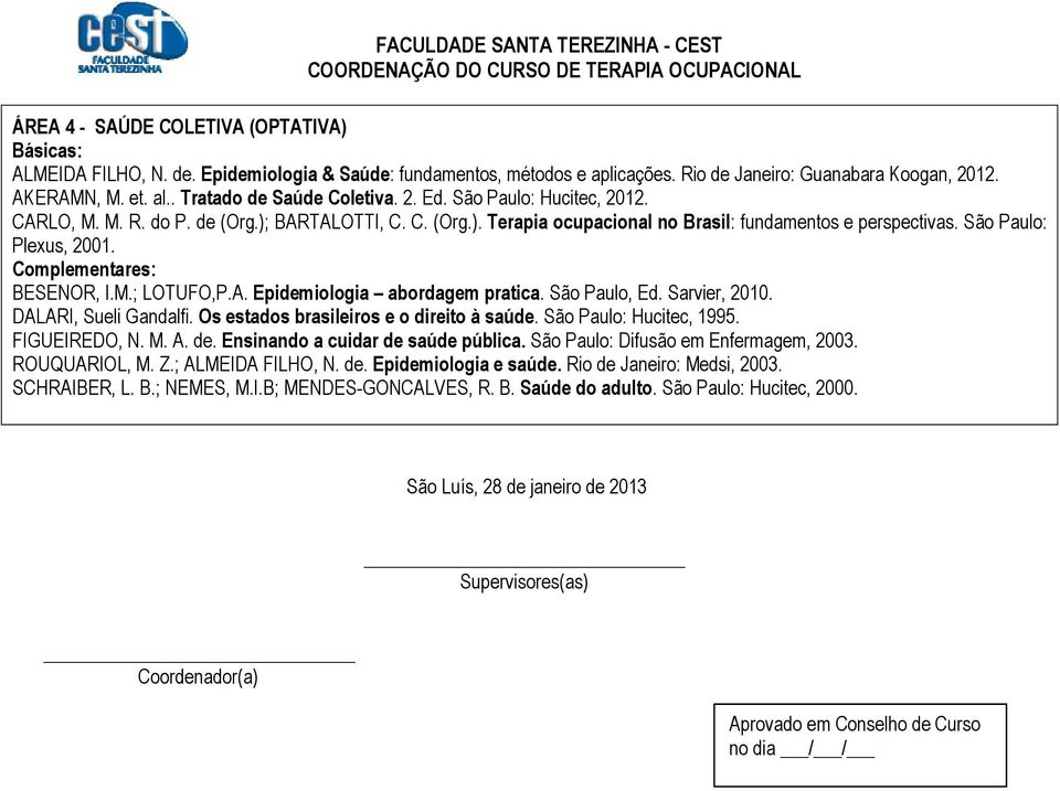 São Paulo: Plexus, 2001. Complementares: BESENOR, I.M.; LOTUFO,P.A. Epidemiologia abordagem pratica. São Paulo, Ed. Sarvier, 2010. DALARI, Sueli Gandalfi. Os estados brasileiros e o direito à saúde.