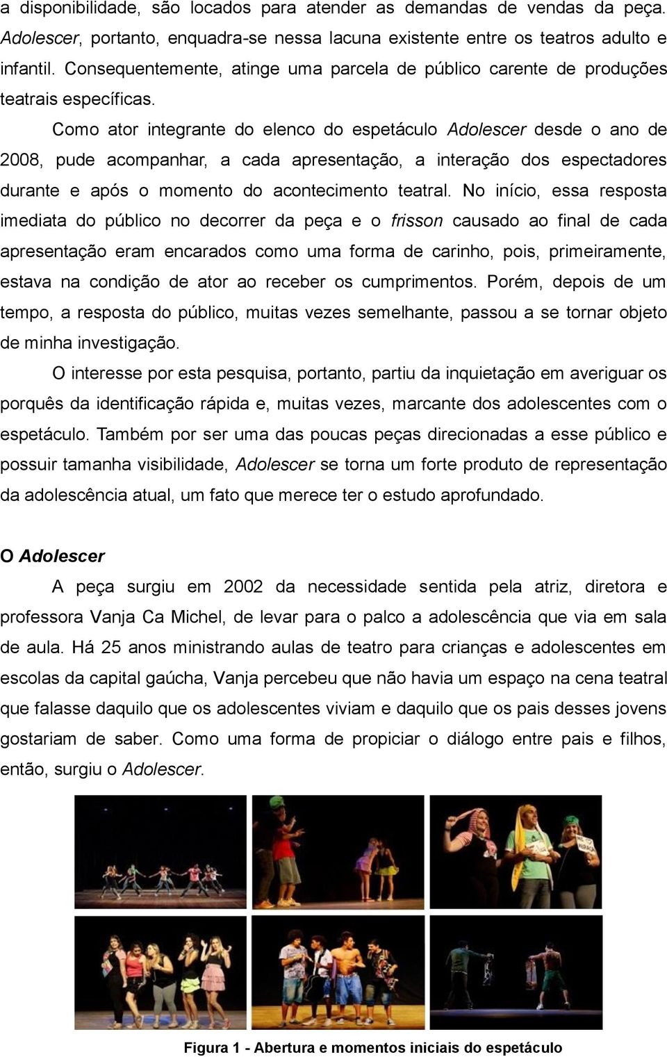 Como ator integrante do elenco do espetáculo Adolescer desde o ano de 2008, pude acompanhar, a cada apresentação, a interação dos espectadores durante e após o momento do acontecimento teatral.