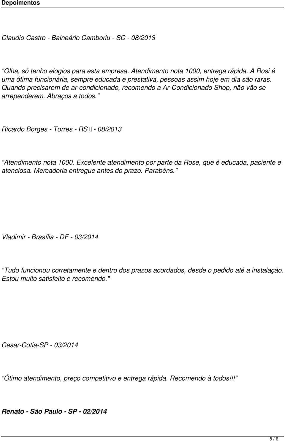 Abraços a todos." Ricardo Borges - Torres - RS - 08/2013 "Atendimento nota 1000. Excelente atendimento por parte da Rose, que é educada, paciente e atenciosa. Mercadoria entregue antes do prazo.