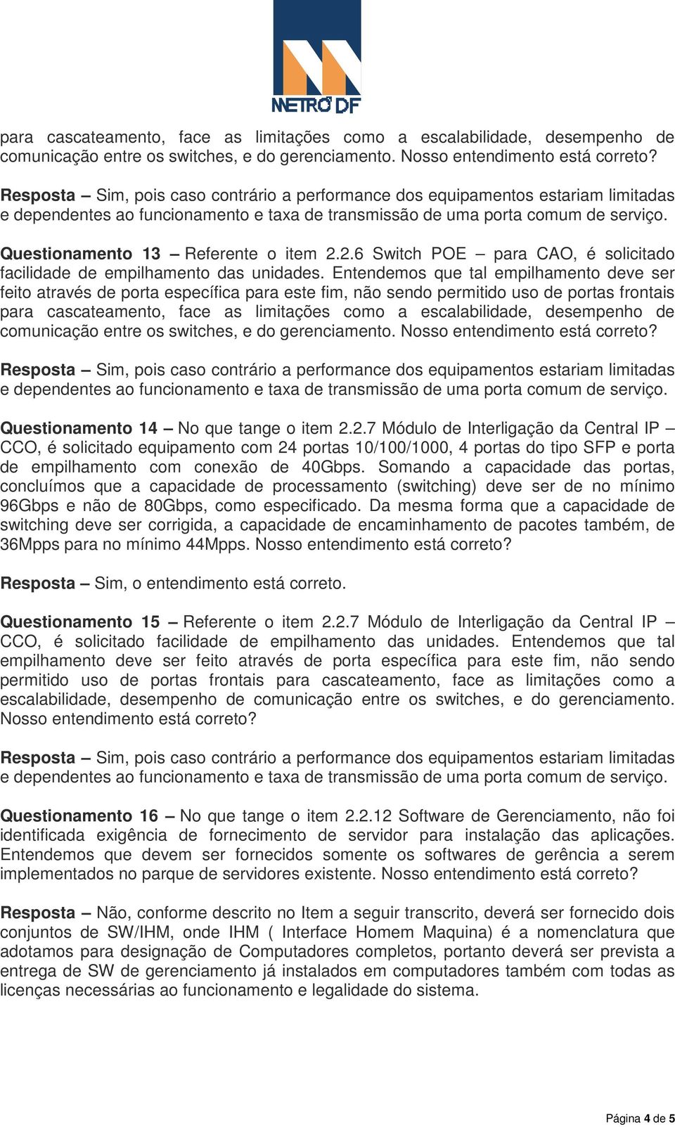 Entendemos que tal empilhamento deve ser feito através de porta específica para este fim, não sendo permitido uso de portas frontais para cascateamento, face as limitações como a escalabilidade,