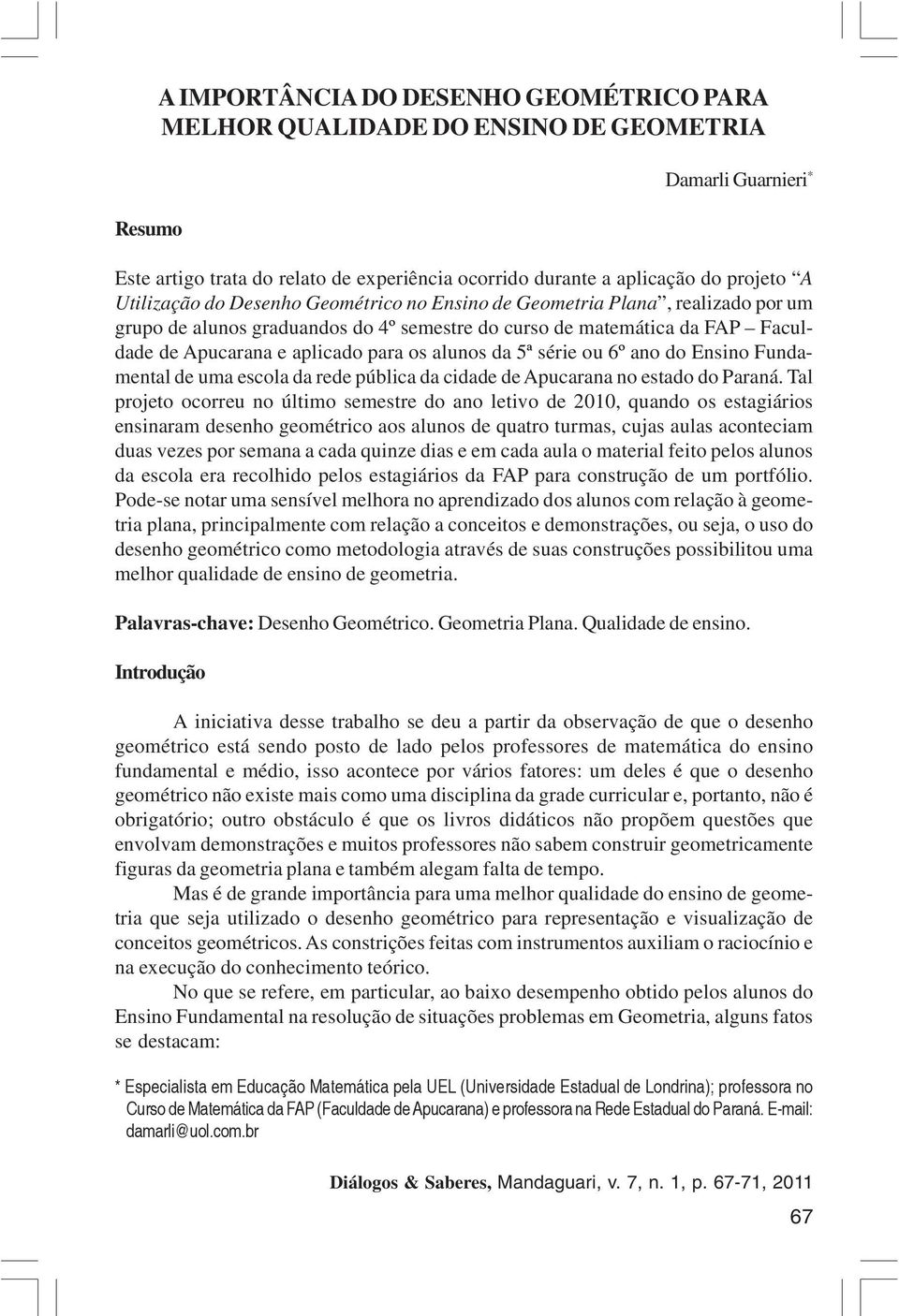 alunos da 5ª série ou 6º ano do Ensino Fundamental de uma escola da rede pública da cidade de Apucarana no estado do Paraná.