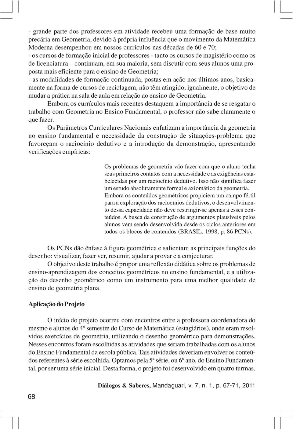 proposta mais eficiente para o ensino de Geometria; - as modalidades de formação continuada, postas em ação nos últimos anos, basicamente na forma de cursos de reciclagem, não têm atingido,