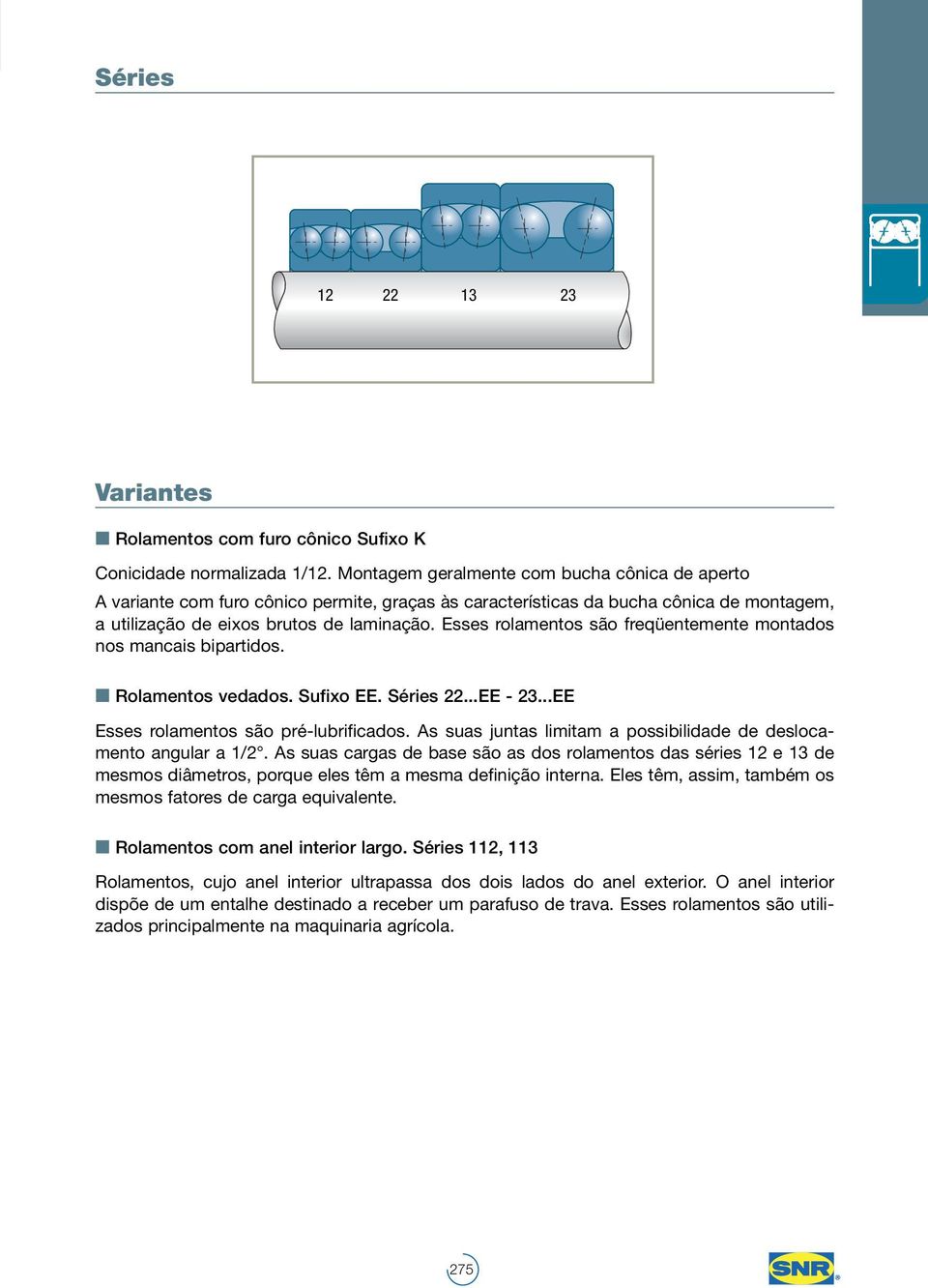 Esses rolamentos são freqüentemente montados nos mancais bipartidos. Rolamentos vedados. Sufixo EE. Séries 22...EE - 23...EE Esses rolamentos são pré-lubrificados.