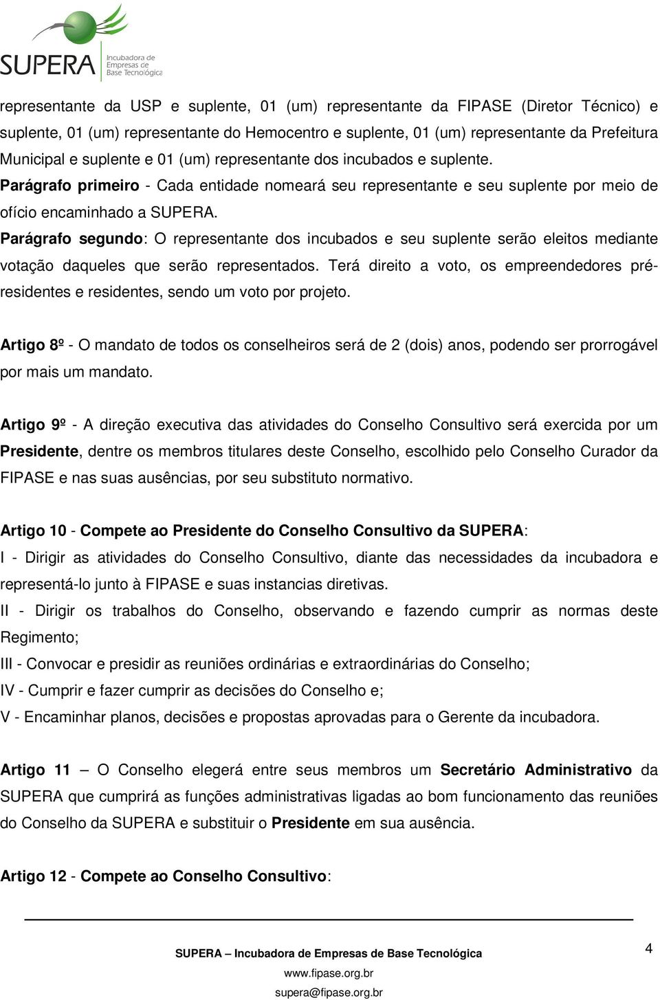 Parágrafo segundo: O representante dos incubados e seu suplente serão eleitos mediante votação daqueles que serão representados.