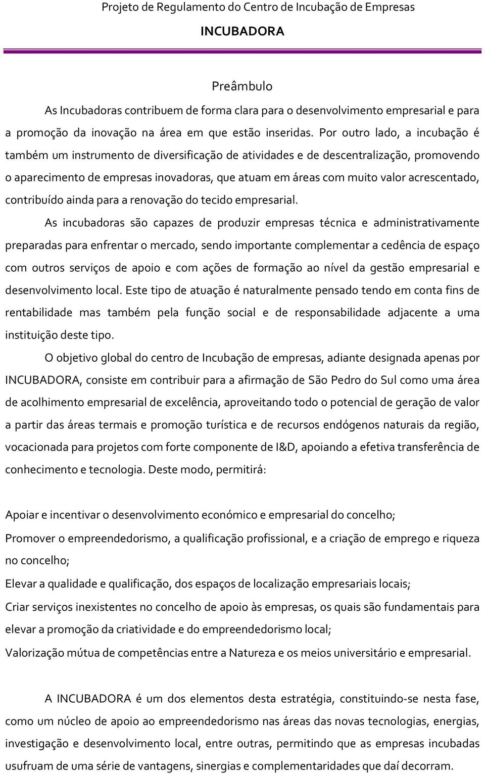 Por outro lado, a incubação é também um instrumento de diversificação de atividades e de descentralização, promovendo o aparecimento de empresas inovadoras, que atuam em áreas com muito valor