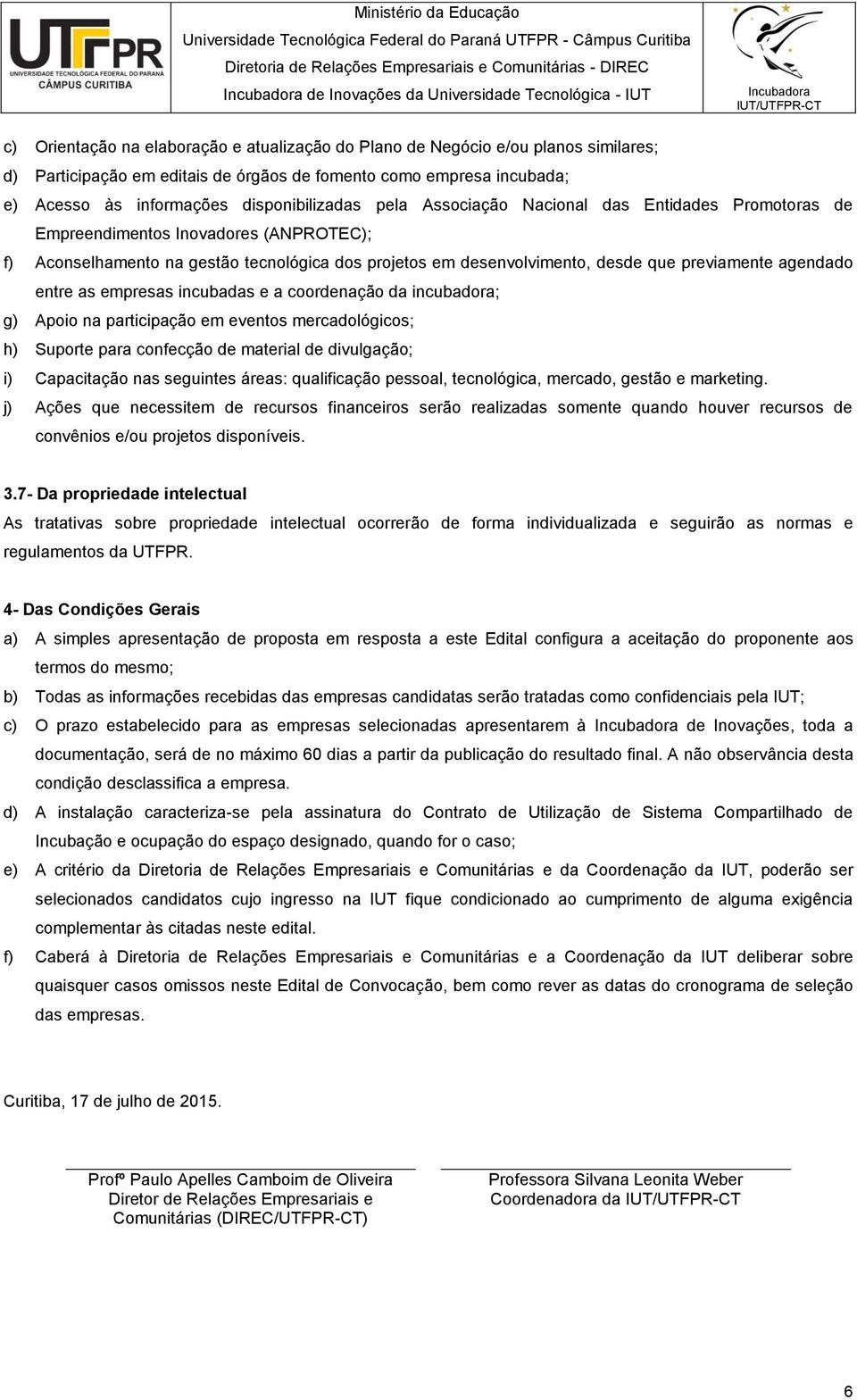 entre as empresas incubadas e a coordenação da incubadora; g) Apoio na participação em eventos mercadológicos; h) Suporte para confecção de material de divulgação; i) Capacitação nas seguintes áreas: