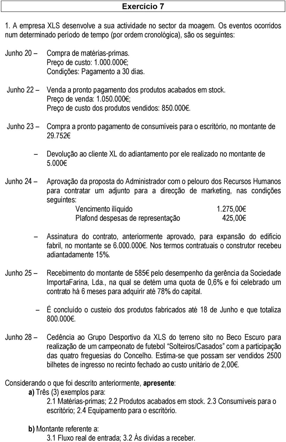 000 ; Condições: Pagamento a 30 dias. Venda a pronto pagamento dos produtos acabados em stock. Preço de venda: 1.050.000 ; Preço de custo dos produtos vendidos: 850.000. Compra a pronto pagamento de consumíveis para o escritório, no montante de 29.