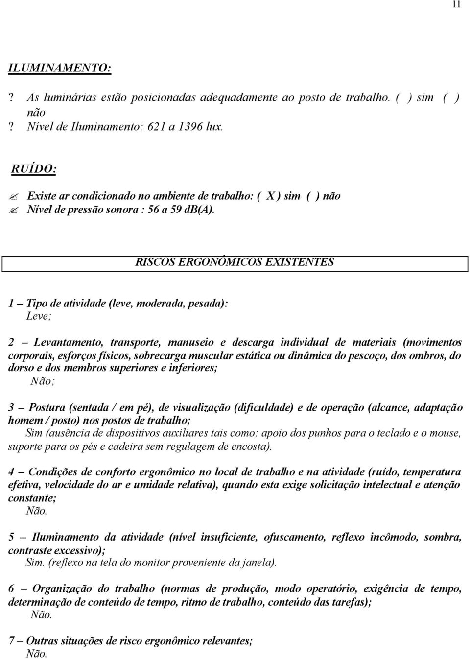 RISCOS ERGONÔMICOS EXISTENTES 1 Tipo de atividade (leve, moderada, pesada): Leve; 2 Levantamento, transporte, manuseio e descarga individual de materiais (movimentos corporais, esforços físicos,