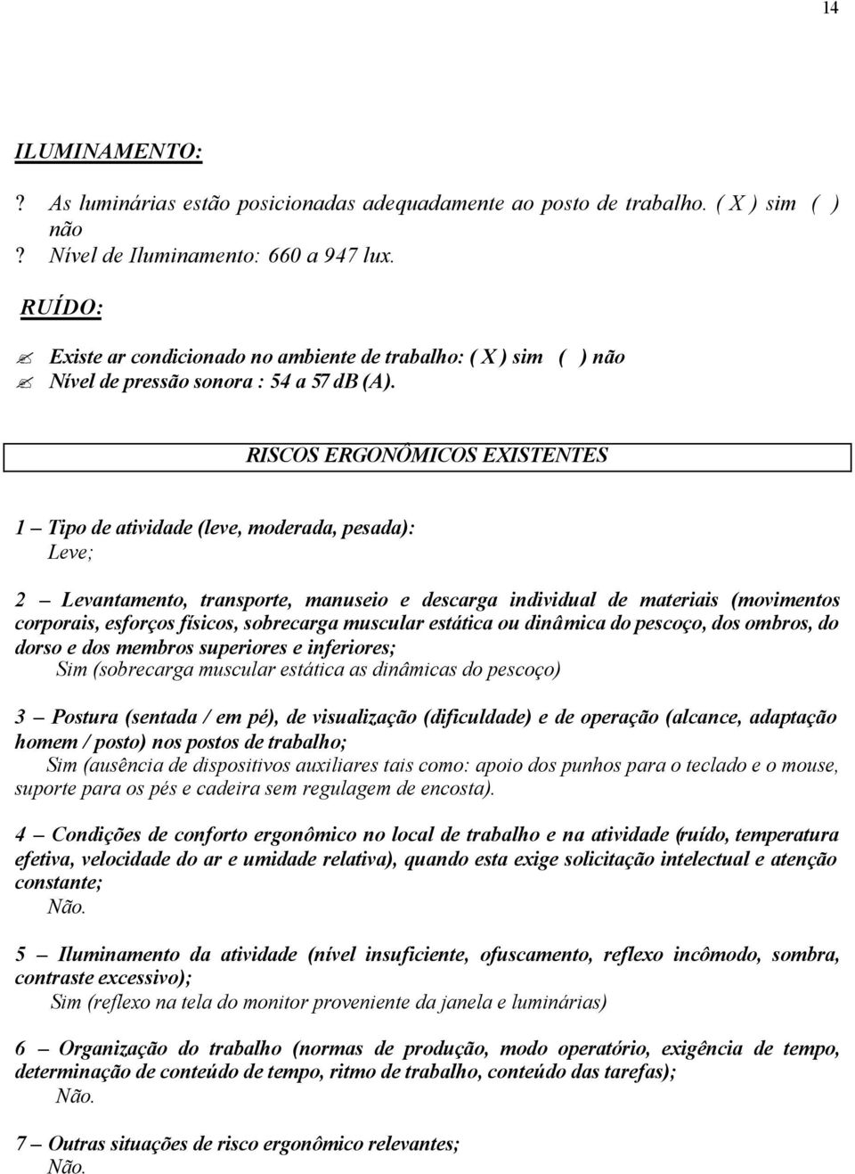 RISCOS ERGONÔMICOS EXISTENTES 1 Tipo de atividade (leve, moderada, pesada): Leve; 2 Levantamento, transporte, manuseio e descarga individual de materiais (movimentos corporais, esforços físicos,