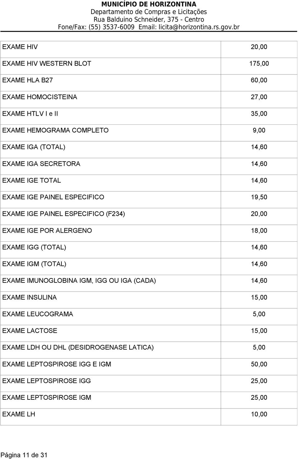 18,00 EXAME IGG (TOTAL) 14,60 EXAME IGM (TOTAL) 14,60 EXAME IMUNOGLOBINA IGM, IGG OU IGA (CADA) 14,60 EXAME INSULINA 15,00 EXAME LEUCOGRAMA 5,00 EXAME LACTOSE