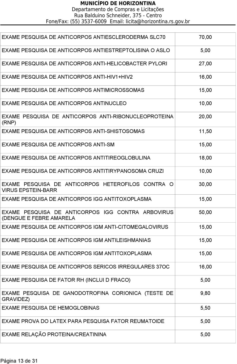 PESQUISA DE ANTICORPOS ANTI-SHISTOSOMAS 11,50 EXAME PESQUISA DE ANTICORPOS ANTI-SM 15,00 EXAME PESQUISA DE ANTICORPOS ANTITIREOGLOBULINA 18,00 EXAME PESQUISA DE ANTICORPOS ANTITIRYPANOSOMA CRUZI