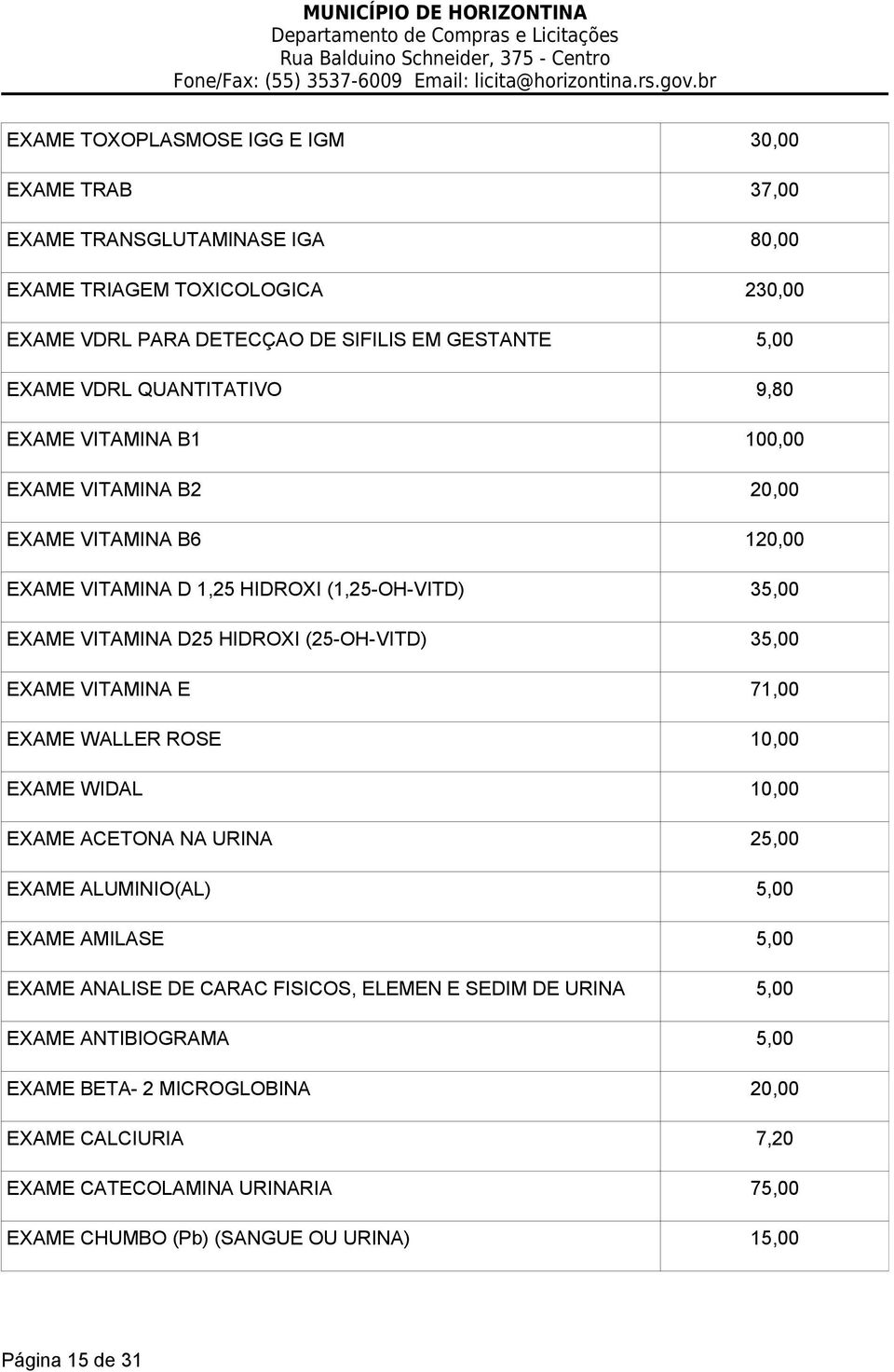 35,00 EXAME VITAMINA E 71,00 EXAME WALLER ROSE 10,00 EXAME WIDAL 10,00 EXAME ACETONA NA URINA 25,00 EXAME ALUMINIO(AL) 5,00 EXAME AMILASE 5,00 EXAME ANALISE DE CARAC FISICOS, ELEMEN E