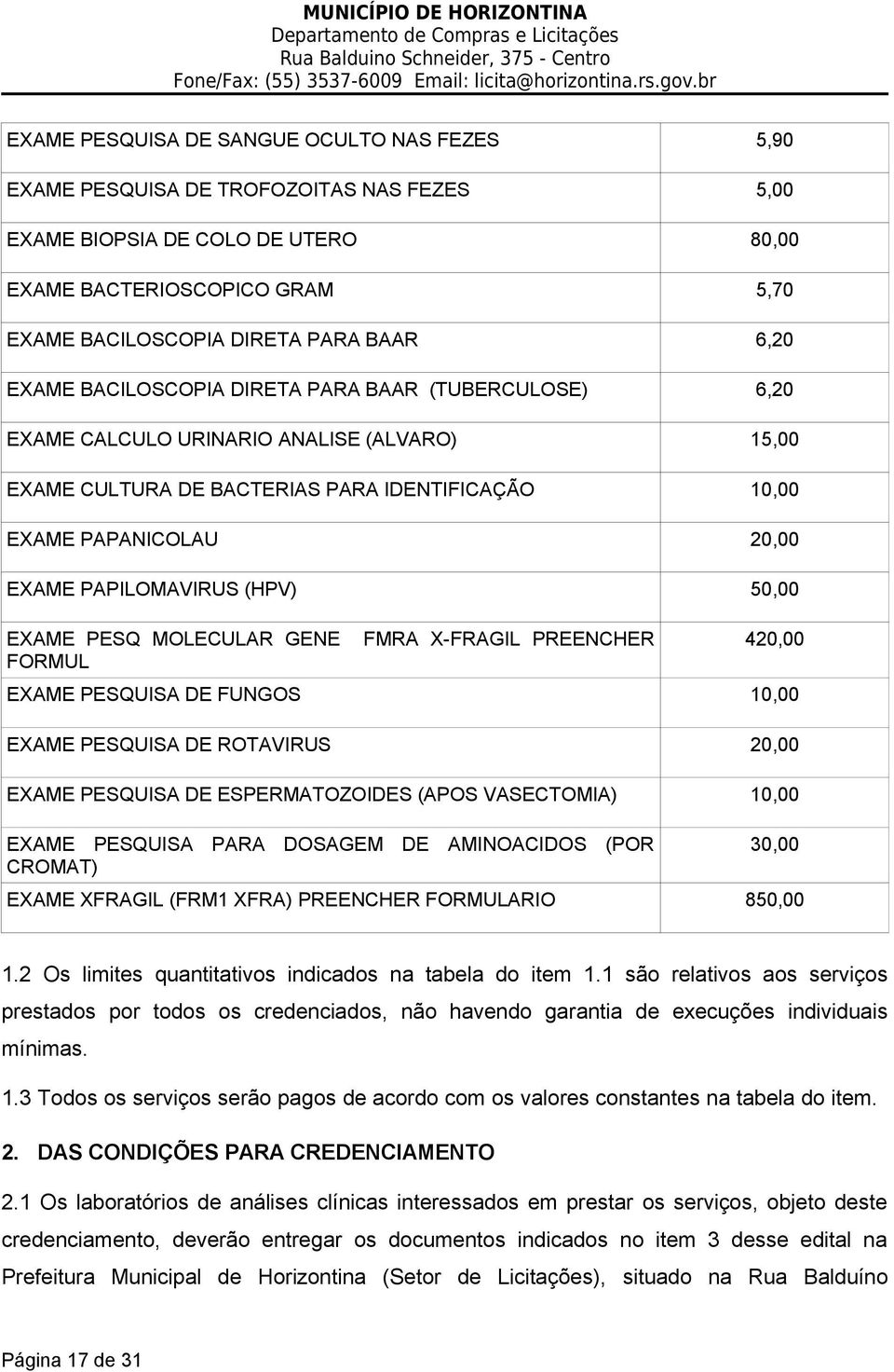 PAPILOMAVIRUS (HPV) 50,00 EXAME PESQ MOLECULAR GENE FORMUL FMRA X-FRAGIL PREENCHER 420,00 EXAME PESQUISA DE FUNGOS 10,00 EXAME PESQUISA DE ROTAVIRUS 20,00 EXAME PESQUISA DE ESPERMATOZOIDES (APOS