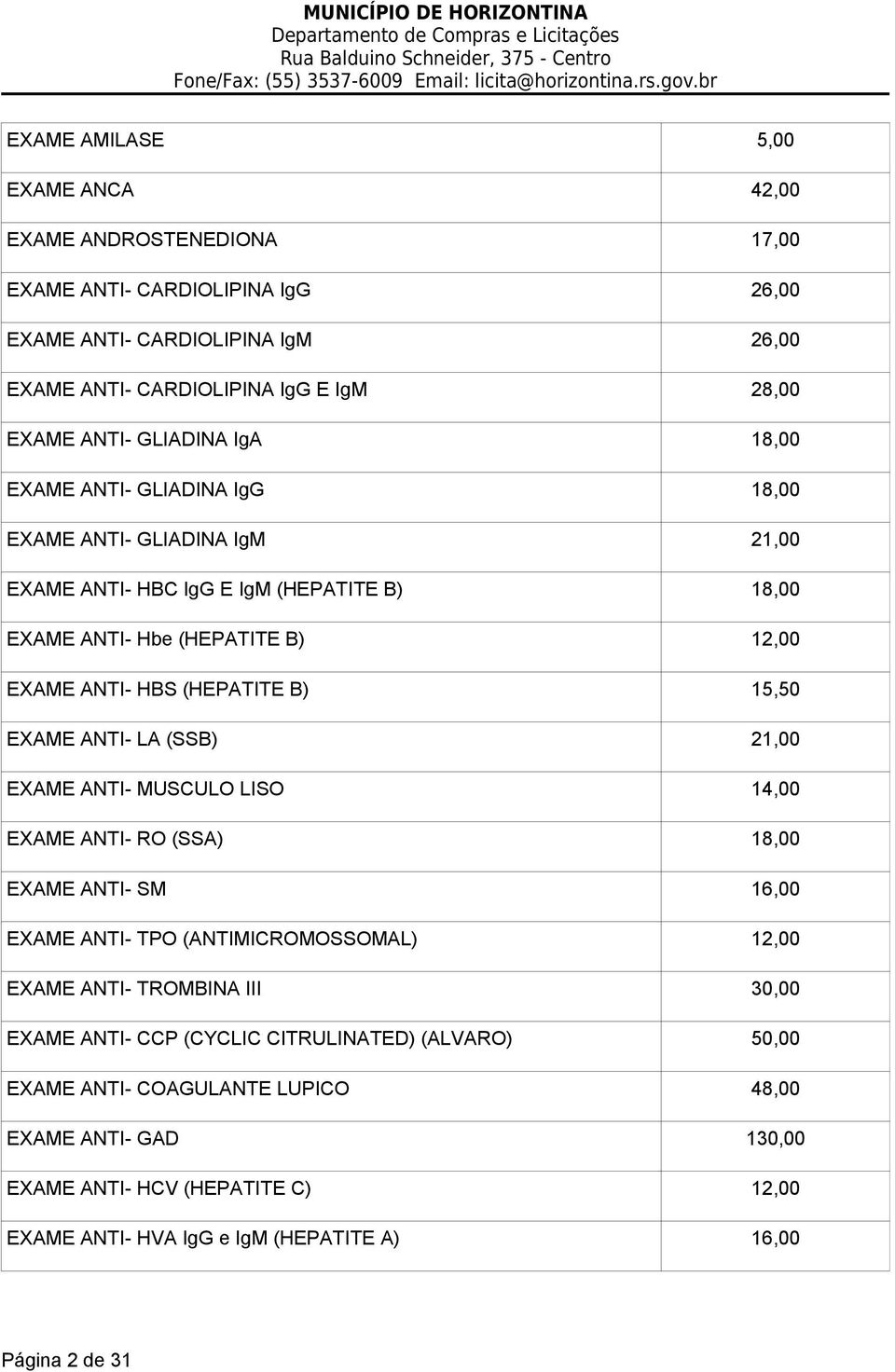 15,50 EXAME ANTI- LA (SSB) 21,00 EXAME ANTI- MUSCULO LISO 14,00 EXAME ANTI- RO (SSA) 18,00 EXAME ANTI- SM 16,00 EXAME ANTI- TPO (ANTIMICROMOSSOMAL) 12,00 EXAME ANTI- TROMBINA III 30,00 EXAME