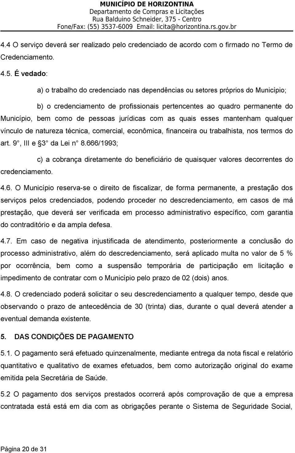 jurídicas com as quais esses mantenham qualquer vínculo de natureza técnica, comercial, econômica, financeira ou trabalhista, nos termos do art. 9, III e 3 da Lei n 8.666/1993; credenciamento.