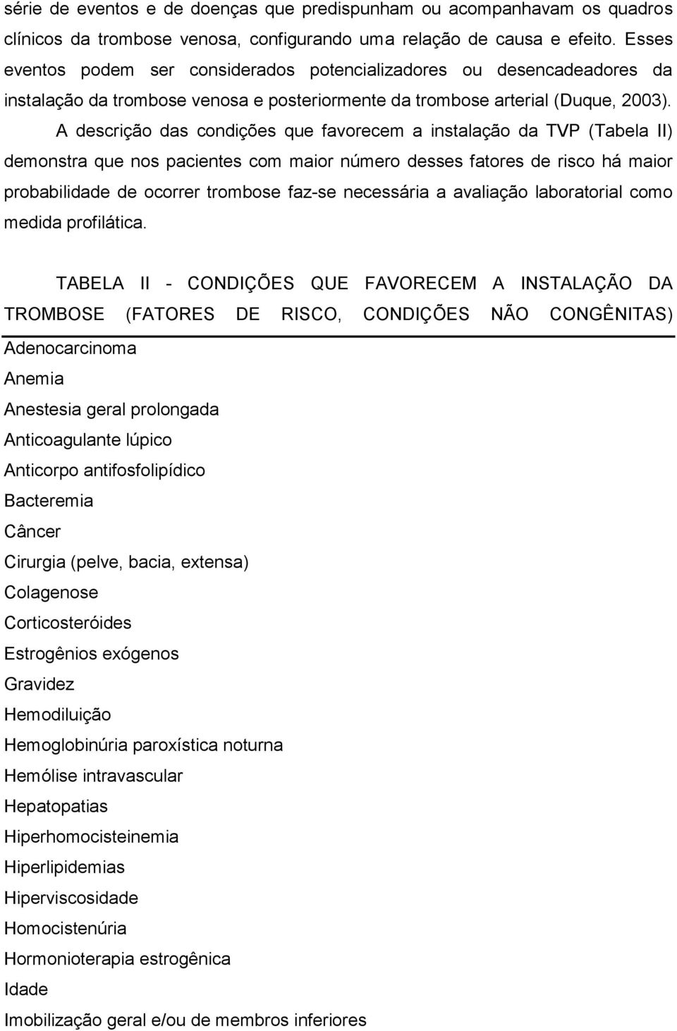 A descrição das condições que favorecem a instalação da TVP (Tabela II) demonstra que nos pacientes com maior número desses fatores de risco há maior probabilidade de ocorrer trombose faz-se