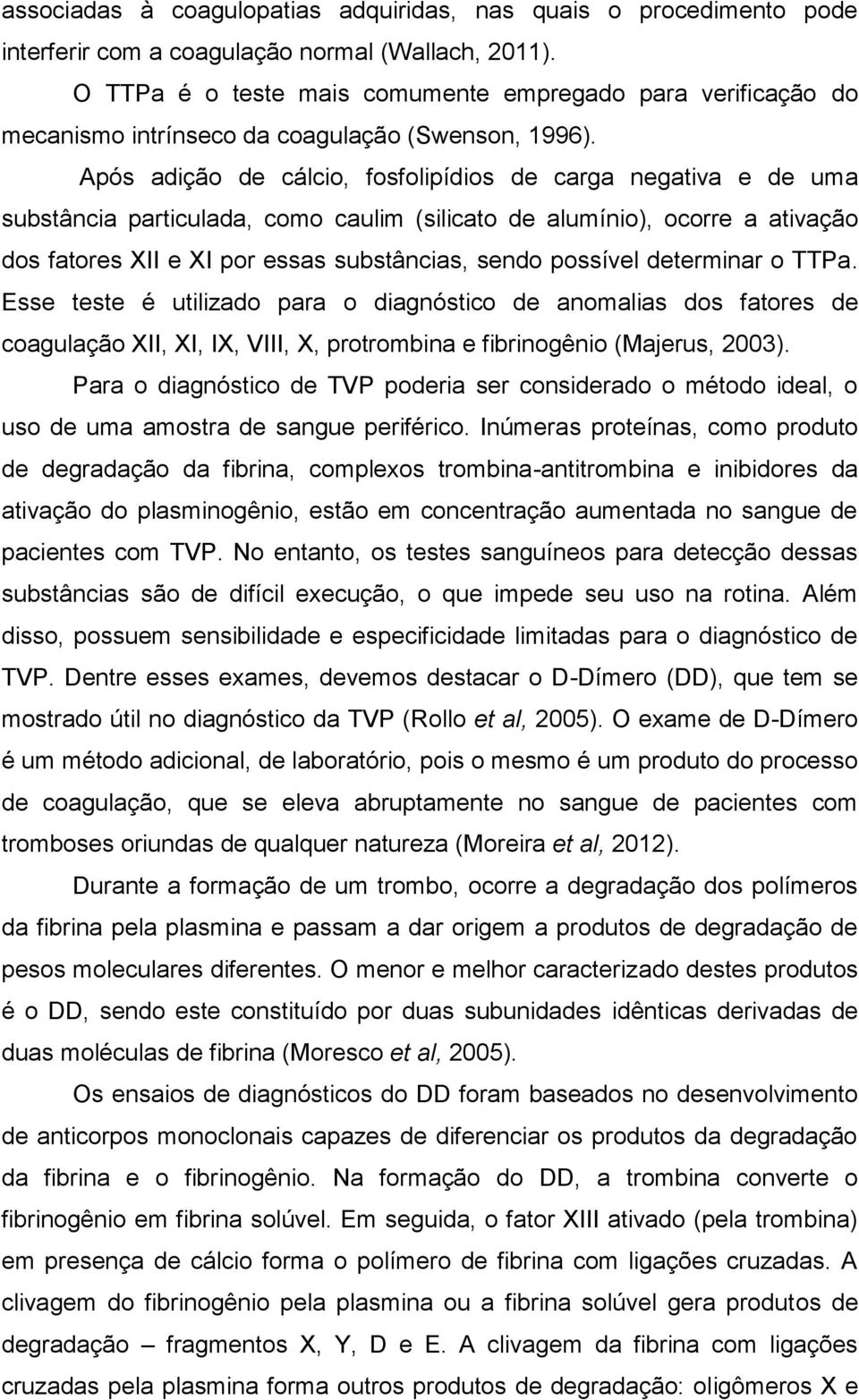 Após adição de cálcio, fosfolipídios de carga negativa e de uma substância particulada, como caulim (silicato de alumínio), ocorre a ativação dos fatores XII e XI por essas substâncias, sendo